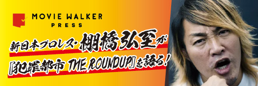 新日本プロレス・棚橋弘至が『犯罪都市 THE ROUNDUP』を語る！